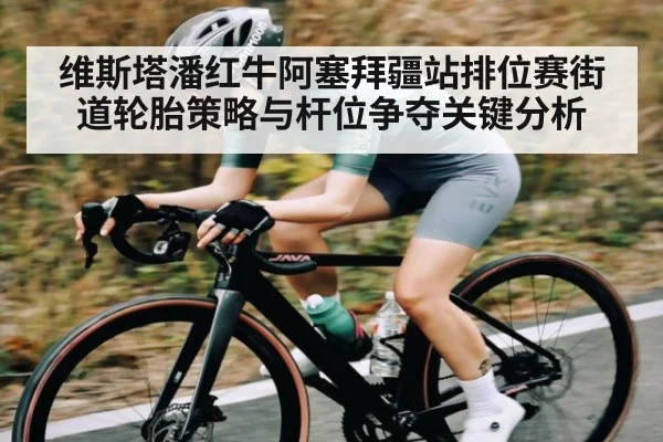 维斯塔潘红牛阿塞拜疆站排位赛街道轮胎策略与杆位争夺关键分析