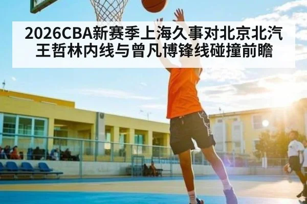 2026CBA新赛季上海久事对北京北汽 王哲林内线与曾凡博锋线碰撞前瞻
